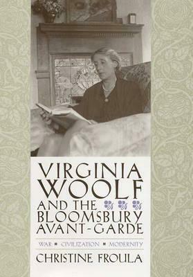 Virginia Woolf and the Bloomsbury Avant-Garde: War, Civilization, Modernity by Christine Froula