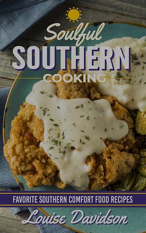 Soulful Southern Cooking: Favorite Southern Comfort Food Recipes by Louise Davidson