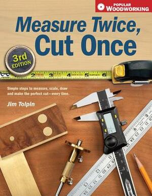 Measure Twice, Cut Once: Simple Steps to Measure, Scale, Draw and Make the Perfect Cut-Every Time. by Jim Tolpin