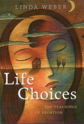 Life Choices: The Teachings of Abortion by Linda Weber
