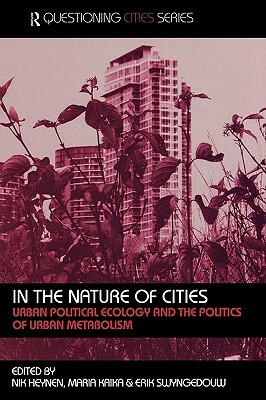 In the Nature of Cities: Urban Political Ecology and the Politics of Urban Metabolism by 