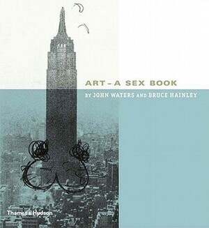 Art: A Sex Book by Bruce Hainley, John Waters