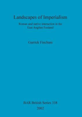 Landscapes of Imperialism: Roman and native interaction in the East Anglian Fenland by Garrick Fincham