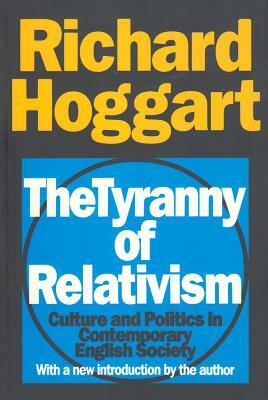 The Tyranny of Relativism: Culture and Politics in Contemporary English Society by Richard Hoggart