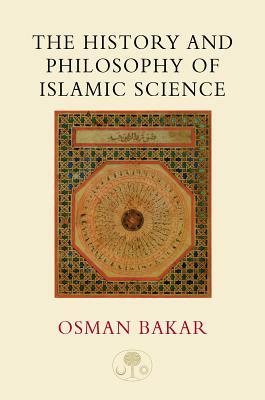 The History and Philosophy of Islamic Science by Osman Bakar