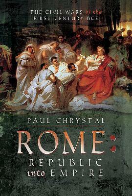 Rome: Republic Into Empire: The Civil Wars of the First Century BCE by Paul Chrystal