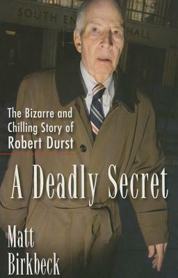 A Deadly Secret: The Bizarre and Chilling Story of Robert Durst by Matt Birkbeck