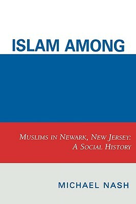 Islam Among Urban Blacks: Muslims in Newark, New Jersey: A Social History by Michael Nash