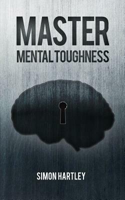 Master Mental Toughness by Simon Hartley