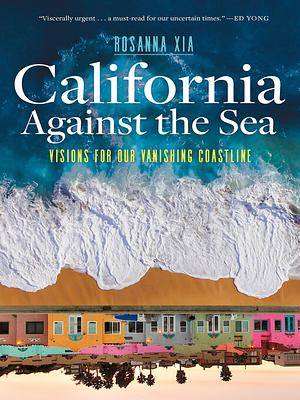 California Against the Sea: Visions for Our Vanishing Coastline by Rosanna Xia