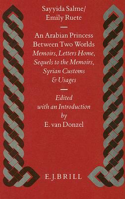 An Arabian Princess Between Two Worlds: Memoirs, Letters Home, Sequels to the Memoirs, Syrian Customs and Usages by Emily Ruete, Sayyida Salme