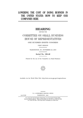 Lowering the cost of doing business in the United States: how to keep our companies here by United States House of Representatives, Committee on Small Business (house), United State Congress