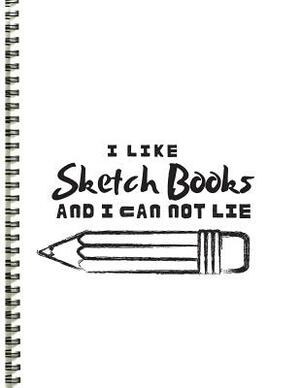 I Like Sketch Books and I Can Not Lie: Sketchbook/ sketchpad for women men boys girls who like to draw and doodle 8.5 x 11 by T. Williams