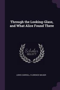 Through the Looking-Glass, and What Alice Found There by Lewis Carroll, Florence Milner