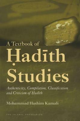 A Textbook of Hadith Studies: Authenticity, Compilation, Classification and Criticism of Hadith by Mohammad Hashim Kamali