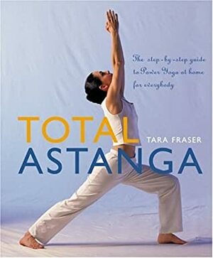 Total Astanga: The Step-by-Step Guide to Power Yoga at Home for Everybody by Tara Fraser