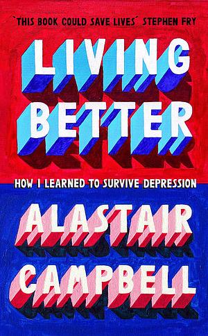 Living Better: How I Learned to Survive Depression by Alastair Campbell