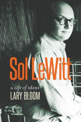 Sol Lewitt: A Life of Ideas by Lary Bloom
