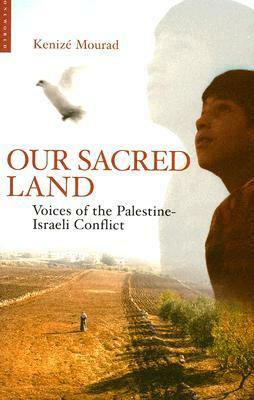 Our Sacred Land: Voices of the Palestine-Israeli Conflict by Kenizé Mourad