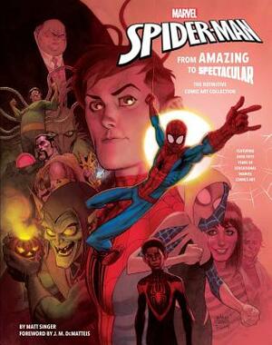 Marvel's Spider-Man: From Amazing to Spectacular: The Definitive Comic Art Collection by Matt Singer
