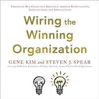 Wiring the Winning Organization: Liberating Our Collective Greatness Through Slowification, Simplification, and Amplification by Steven J. Spear, Gene Kim