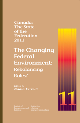 Canada: The State of the Federation, 2011, Volume 183: The Changing Federal Environment: Rebalancing Roles by Nadia Verrelli