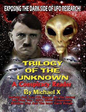 Trilogy Of The Unknown - A Conspiracy Reader: Exposing The Dark Side Of UFO Research! by Michael X