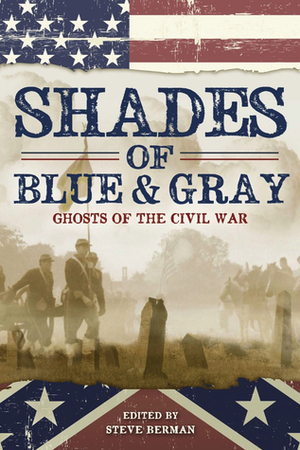 Shades of Blue and Gray: Ghosts of the Civil War by Steve Berman, Carrie Laben, Kristopher Reisz, Russell Davis, Connie Wilkins, John F.D. Taff, Chaz Brenchley, Nick Mamatas, Lee Hoffman, Jeff Mann, Laird Barron, Cindy Potts, Ambrose Bierce, Albert E. Cowdrey, Christopher M. Cevasco, Will Ludwigsen, Jennifer R. Povey, Ed Kurtz, Jameson Currier, Tenea D. Johnson, Devin Poore, Caren Gussoff, Melissa Scott