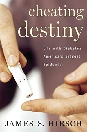 Cheating Destiny: Living With Diabetes, America's Biggest Epidemic by James S. Hirsch