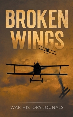 Broken Wings: WWI Fighter Ace's Story of Escape and Survival by War History Journals