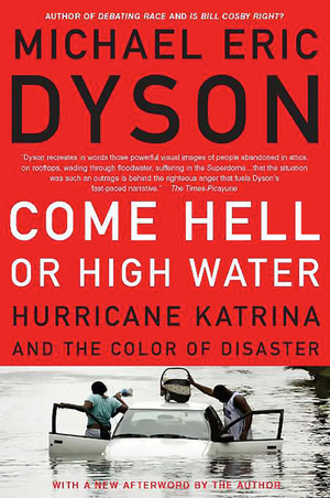 Come Hell Or High Water: Hurricane Katrina And The Color Of Disaster by Michael Eric Dyson