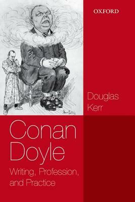 Conan Doyle: Writing, Profession, and Practice by Douglas Kerr