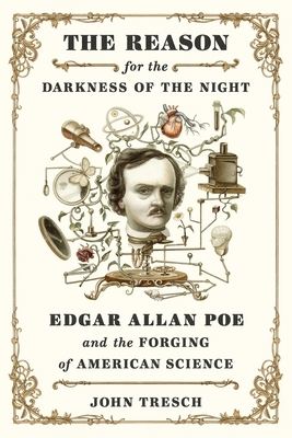 The Reason for the Darkness of the Night: Edgar Allan Poe and the Forging of American Science by John Tresch