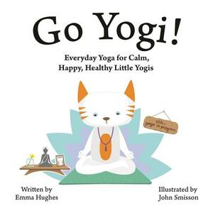 Go Yogi!: Everyday Yoga for Calm, Happy, Healthy Little Yogis by Emma Hughes