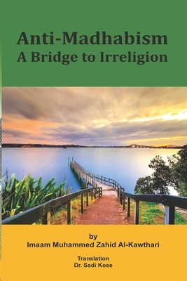 Anti-Madhabism: A Bridge to Irreligion by Imaam Muammed Zahid Al-Kawthari