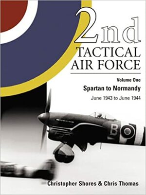 2nd Tactical Air Force Vol.1: Spartan to Normandy - June 1943 to June 1944 by Thomas Chris, Christopher Shores