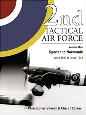 2nd Tactical Air Force Vol.1: Spartan to Normandy - June 1943 to June 1944 by Christopher Shores, Thomas Chris