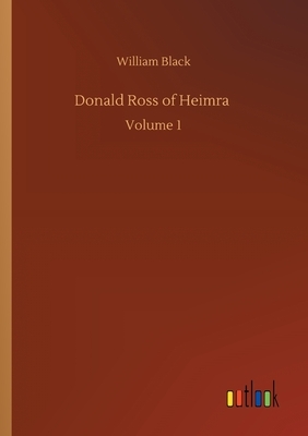 Donald Ross of Heimra: Volume 1 by William Black