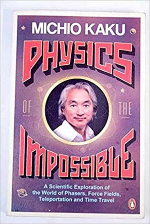 PHYSICS OF THE IMPOSSIBLE a Scientific Exploration Into the World of Phasers, Force Fields, Teleportation, and Time Travel by Michio Kaku