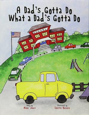A Dad's Gotta Do What a Dad's Gotta Do by Mark Jones