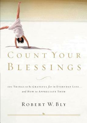 Count Your Blessings: 63 Things to Be Grateful for in Everyday Life . . . and How to Appreciate Them by Robert W. Bly