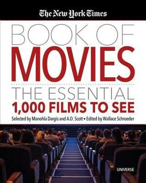 The New York Times Book of Movies: The Essential 1,000 Films to See by A O Scott, Manohla Dargis, Wallace Schroeder