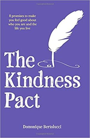 The Kindness Pact: 8 Promises to Make You Feel Good About Who You Are and the Life You Live by Domonique Bertolucci