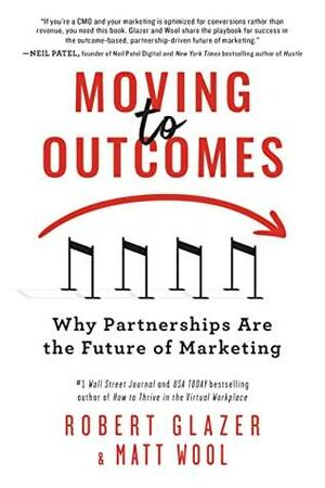 Moving to Outcomes: Why Partnerships are the Future of Marketing by Robert Glazer, Matt Wool