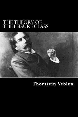 The Theory Of The Leisure Class by Thorstein Veblen
