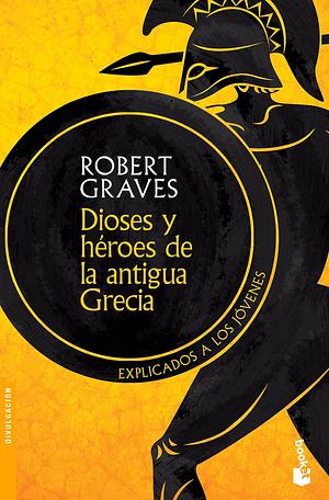 Dioses y héroes de la antigua Grecia: Explicados a los jóvenes: Explicados a los jóvenes by Robert Graves, Robert Graves