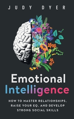 Emotional Intelligence: How to Master Relationships, Raise Your EQ, and Develop Strong Social Skills by Judy Dyer