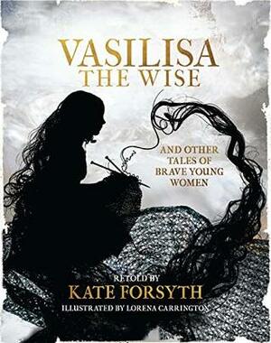 Vasilisa the Wise and Other Tales of Brave Young Women by Kate Forsyth