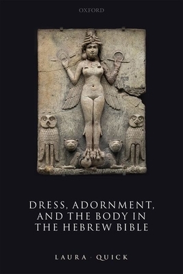 Dress, Adornment, and the Body in the Hebrew Bible by Laura Quick