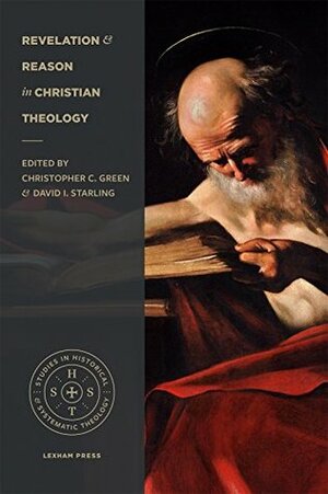 Revelation and Reason in Christian Theology (Studies in Historical and Systematic Theology) by David Starling, Christopher Green